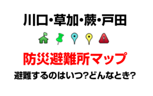 川口市の防災避難所マップ(地震・台風・洪水）避難所へはいつ行く？