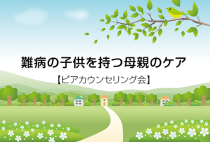 難病の子供を持つ母親のケア【ピアカウンセリング会】埼玉県2019開催情報